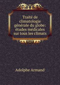 Trait? de climatologie g?n?rale du globe: ?tudes m?dicales sur tous les climats