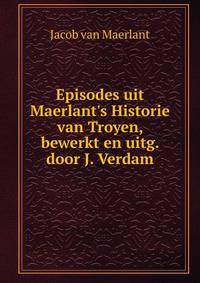 Episodes uit Maerlant's Historie van Troyen, bewerkt en uitg. door J. Verdam