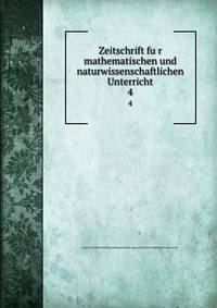Zeitschrift fur mathematischen und naturwissenschaftlichen Unterricht. 4