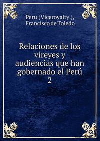 Relaciones de los vireyes y audiencias que han gobernado el Per. 2