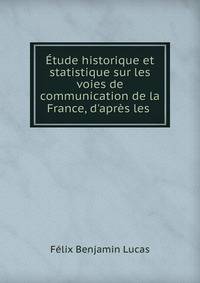 ?tude historique et statistique sur les voies de communication de la France, d'apr?s les .