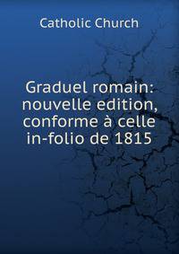 Graduel romain: nouvelle edition, conforme ? celle in-folio de 1815