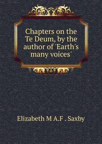 Chapters on the Te Deum, by the author of 'Earth's many voices'.