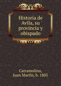Historia de Avila, su provincia y obispado