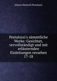 Pestalozzi's s?mmtliche Werke: Gesichtet, vervollst?ndigt und mit erl?uternden Einleitungen versehen