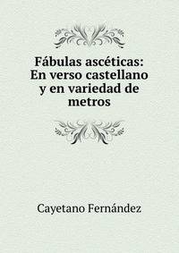 F?bulas asc?ticas: En verso castellano y en variedad de metros