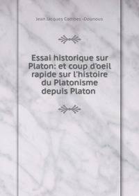 Essai historique sur Platon: et coup d'oeil rapide sur l'histoire du Platonisme depuis Platon .
