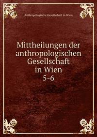 Mittheilungen der anthropologischen Gesellschaft in Wien. 5-6