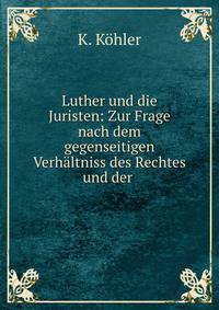 Luther und die Juristen: Zur Frage nach dem gegenseitigen Verh?ltniss des Rechtes und der .