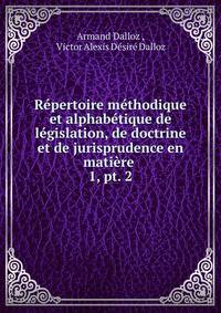 Rpertoire mthodique et alphabtique de lgislation, de doctrine et de jurisprudence en matire .. 1, pt. 2