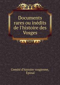 Documents rares ou in?dits de l'histoire des Vosges
