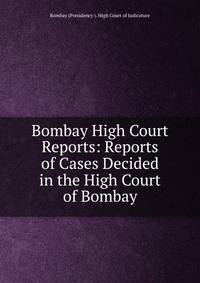 Bombay High Court Reports: Reports of Cases Decided in the High Court of Bombay