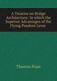A Treatise on Bridge Architecture: In which the Superior Advantages of the Flying Pendent Lever .