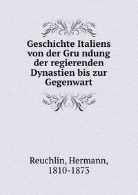 Geschichte Italiens von der Gru?ndung der regierenden Dynastien bis zur Gegenwart