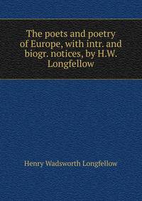 The poets and poetry of Europe, with intr. and biogr. notices, by H.W. Longfellow