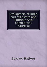 Cyclop?dia of India and of Eastern and Southern Asia, Commercial, Industrial .