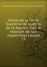 Fallos de la Corte Suprema de Justicia de la Nacin: Con la relacin de sus respectivas causas.. 13