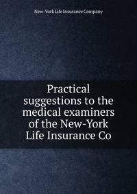 Practical suggestions to the medical examiners of the New-York Life Insurance Co