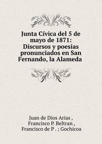 Junta C?vica del 5 de mayo de 1871: Discursos y poesias pronunciados en San Fernando, la Alameda .