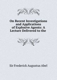 On Recent Investigations and Applications of Explosive Agents: A Lecture Delivered to the .