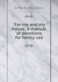 'For me and my house', a manual of devotions for family use