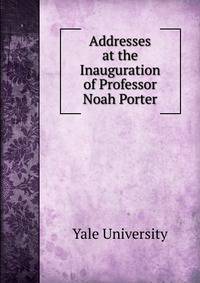 Addresses at the Inauguration of Professor Noah Porter