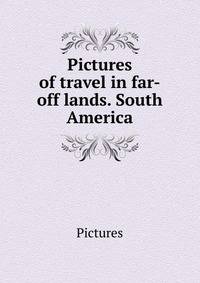 Pictures of travel in far-off lands. South America