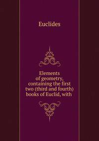 Elements of geometry, containing the first two (third and fourth) books of Euclid, with .