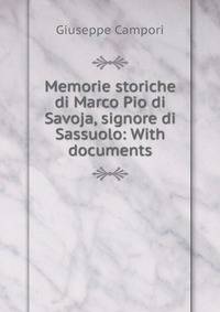 Memorie storiche di Marco Pio di Savoja, signore di Sassuolo: With documents