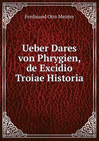 Ueber Dares von Phrygien, de Excidio Troiae Historia