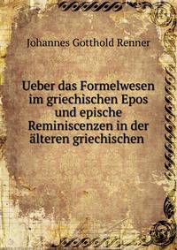 Ueber das Formelwesen im griechischen Epos und epische Reminiscenzen in der ?lteren griechischen .