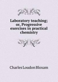 Laboratory teaching; or, Progressive exercises in practical chemistry