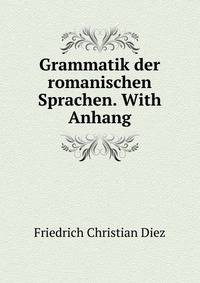 Grammatik der romanischen Sprachen. With Anhang