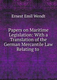 Papers on Maritime Legislation: With a Translation of the German Mercantile Law Relating to .
