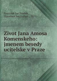 Zivot Jana Amosa Komenskeho: jmenem besedy ucitelske v Praze