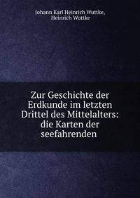 Zur Geschichte der Erdkunde im letzten Drittel des Mittelalters: die Karten der seefahrenden .