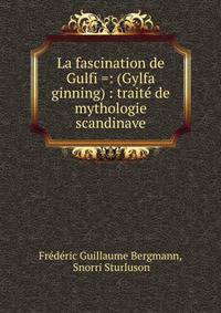 La fascination de Gulfi =: (Gylfa ginning) : trait? de mythologie scandinave