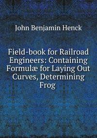 Field-book for Railroad Engineers: Containing Formul? for Laying Out Curves, Determining Frog .