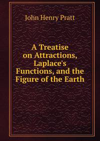 A Treatise on Attractions, Laplace's Functions, and the Figure of the Earth