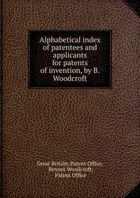 Alphabetical index of patentees and applicants for patents of invention, by B. Woodcroft
