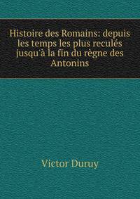 Histoire des Romains: depuis les temps les plus recul?s jusqu'? la fin du r?gne des Antonins