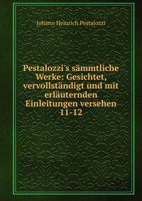 Pestalozzi's s?mmtliche Werke: Gesichtet, vervollst?ndigt und mit erl?uternden Einleitungen versehen