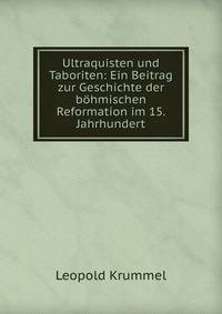 Ultraquisten und Taboriten: Ein Beitrag zur Geschichte der b?hmischen Reformation im 15. Jahrhundert