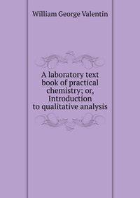 A laboratory text book of practical chemistry; or, Introduction to qualitative analysis