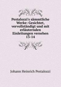 Pestalozzi's s?mmtliche Werke: Gesichtet, vervollst?ndigt und mit erl?uternden Einleitungen versehen