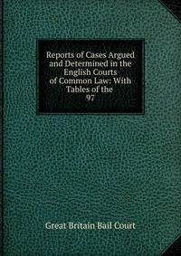 Reports of Cases Argued and Determined in the English Courts of Common Law: With Tables of the .. 97