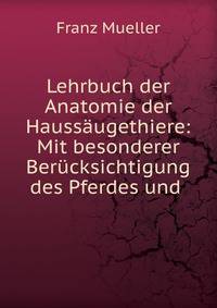 Lehrbuch der Anatomie der Hauss?ugethiere: Mit besonderer Ber?cksichtigung des Pferdes und .