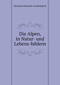 Die Alpen, in Natur- und Lebens-bildern