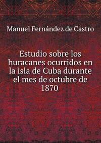 Estudio sobre los huracanes ocurridos en la isla de Cuba durante el mes de octubre de 1870 .