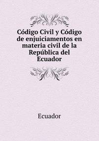 Codigo Civil y Codigo de enjuiciamentos en materia civil de la Republica del Ecuador